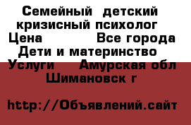 Семейный, детский, кризисный психолог › Цена ­ 2 000 - Все города Дети и материнство » Услуги   . Амурская обл.,Шимановск г.